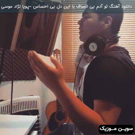 دانلود اهنگ تو آدم بی انصاف با این دل بی احساس پویا نژاد موسی